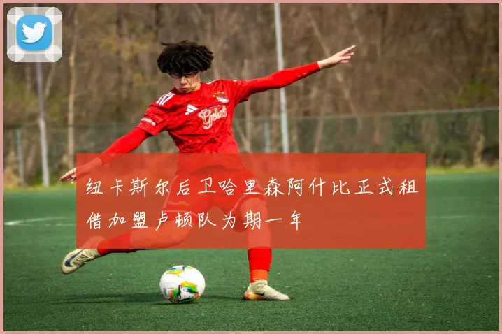 纽卡斯尔后卫哈里森阿什比正式租借加盟卢顿队为期一年
