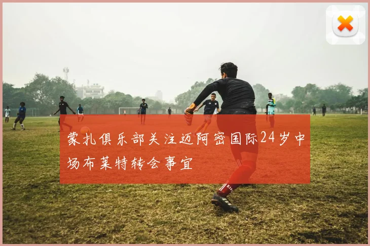 蒙扎俱乐部关注迈阿密国际24岁中场布莱特转会事宜