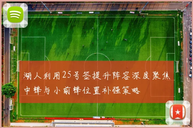 湖人利用25号签提升阵容深度聚焦中锋与小前锋位置补强策略