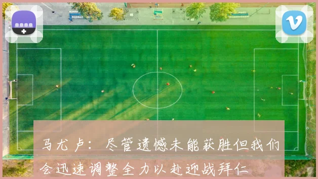马尤卢：尽管遗憾未能获胜但我们会迅速调整全力以赴迎战拜仁