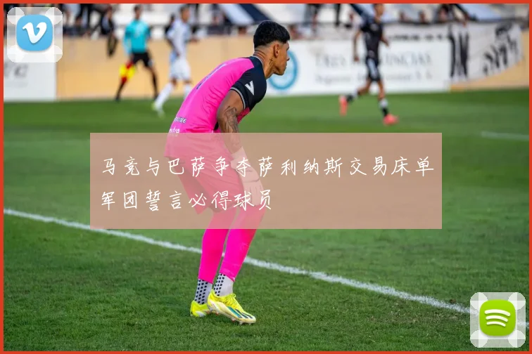 马竞与巴萨争夺萨利纳斯交易床单军团誓言必得球员