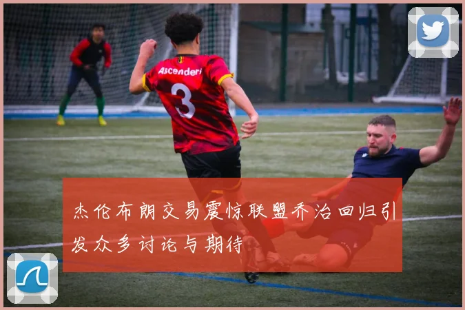 杰伦布朗交易震惊联盟乔治回归引发众多讨论与期待