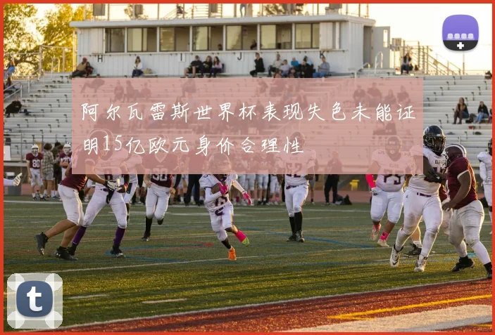 阿尔瓦雷斯世界杯表现失色未能证明15亿欧元身价合理性